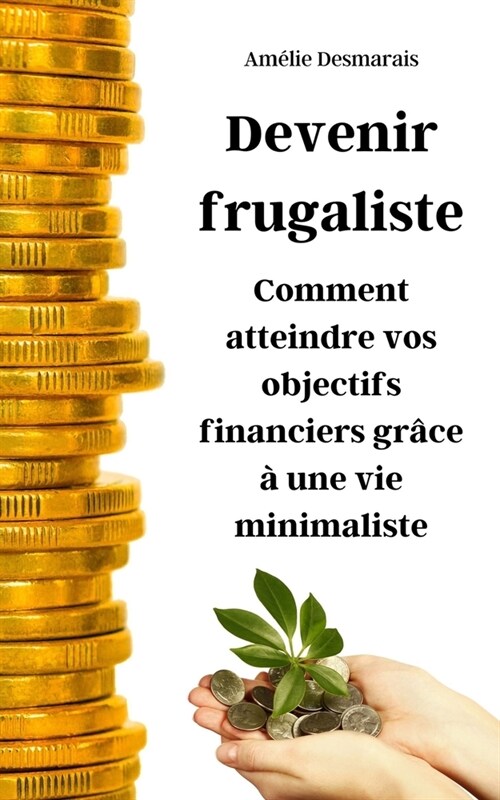 Devenir frugaliste: Comment atteindre vos objectifs financiers gr?e ?une vie minimaliste (Paperback)