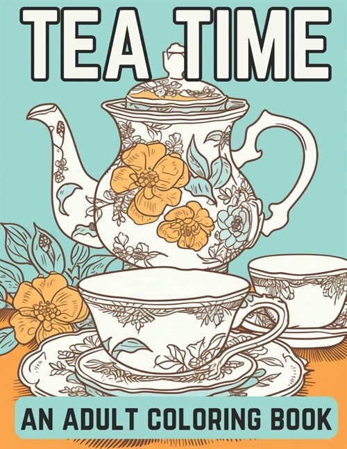 Tea Time: An Adult Coloring Book: A Coloring Book For English Tea Lovers for Fun and Relaxation (Paperback)