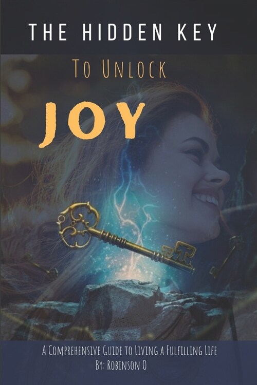 The Hidden Key to Unlock Joy: A Comprehensive Guide to Living a Fulfilling Life (Paperback)