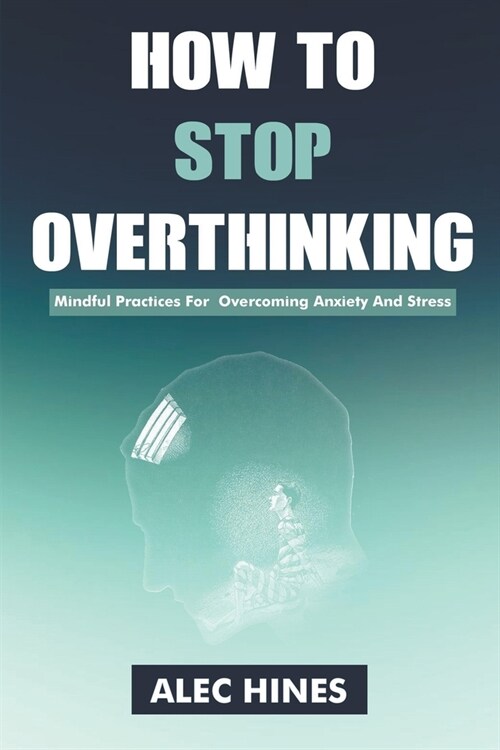 How To Stop Overthinking: Mindful Practices For Overcoming Anxiety And Stress (Paperback)