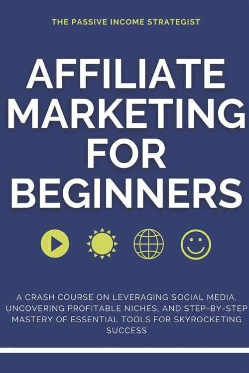 Affiliate Marketing for Beginners: A Crash Course on Leveraging Social Media, Uncovering Profitable Niches, and Step-by-Step Mastery of Essential Tool (Paperback)