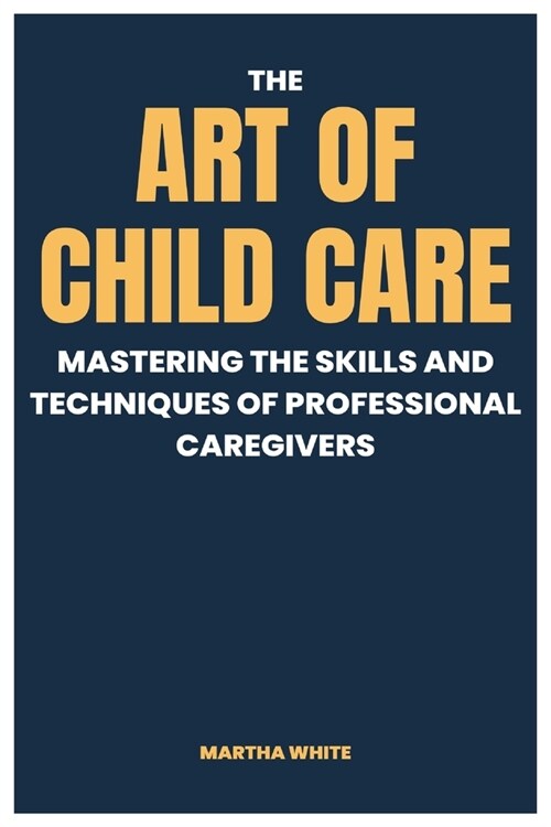 The Art of Child Care: Mastering The Skills And Techniques Of Professional Caregivers (Paperback)