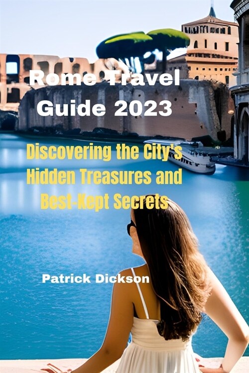 Rome Travel Guide 2023: Discovering The Citys Hidden Treasures and Best-Kept Secrets (Paperback)