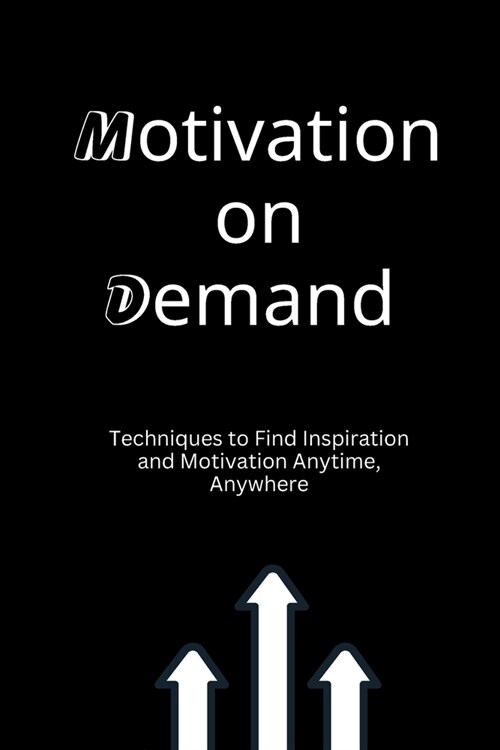 Motivation on Demand: Techniques to Find Inspiration and Motivation Anytime, Anywhere (Paperback)