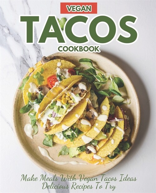 Vegan Tacos Cookbook: Make Meals with Vegan Tacos Ideas Delicious Recipes to Try (Paperback)