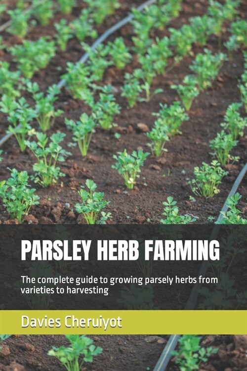 Parsley Herb Farming: The complete guide to growing parsely herbs from varieties to harvesting (Paperback)