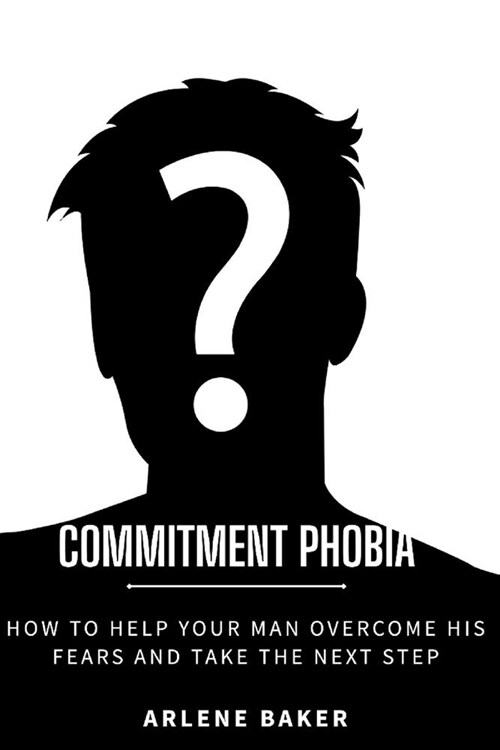 Commitment Phobia: How to Help Your Man Overcome His Fears and Take the Next Step (Paperback)