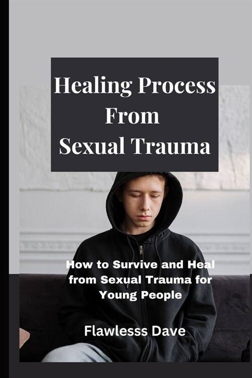 Healing Process from Sexual Trauma: How to Survive and Heal from Sexual Trauma for Young People (Paperback)