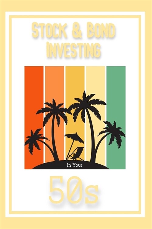 Stock & Bond Investing in Your 50s: Protect and Grow Your Wealth (Paperback)
