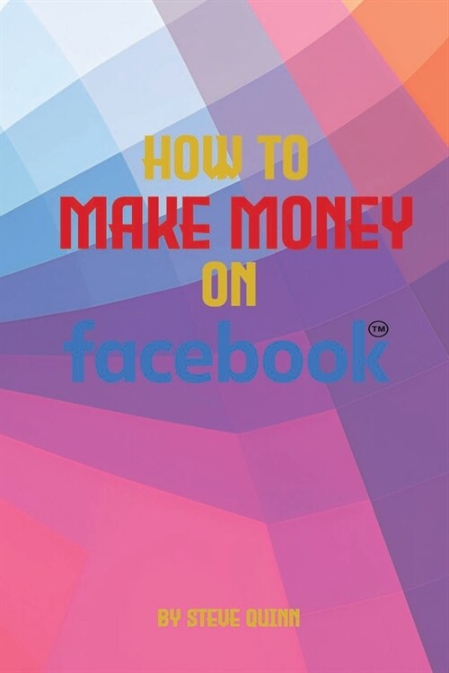 How To Make Money on Facebook: Unlock the Power of social medias biggest platform (Paperback)