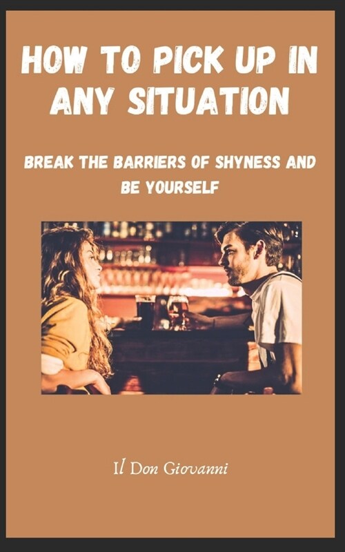 How to Pick Up in Any Situation: Break the barriers of shyness and be yourself (Paperback)