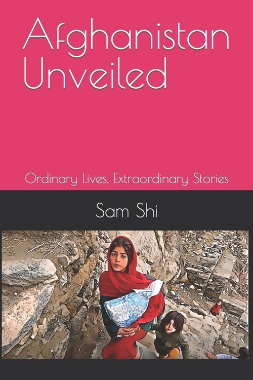 Afghanistan Unveiled: Ordinary Lives, Extraordinary Stories (Paperback)