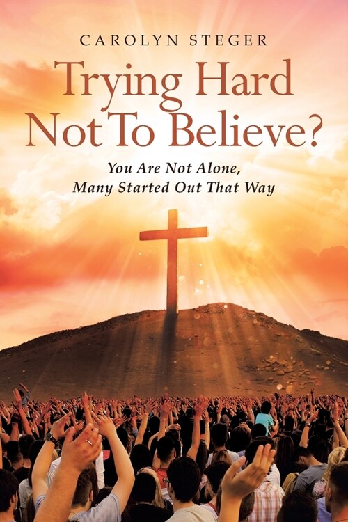 Trying Hard Not To Believe?: You Are Not Alone, Many Started Out That Way (Paperback)