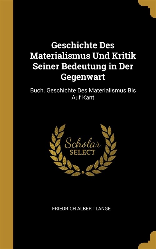 Geschichte Des Materialismus Und Kritik Seiner Bedeutung in Der Gegenwart: Buch. Geschichte Des Materialismus Bis Auf Kant (Hardcover)