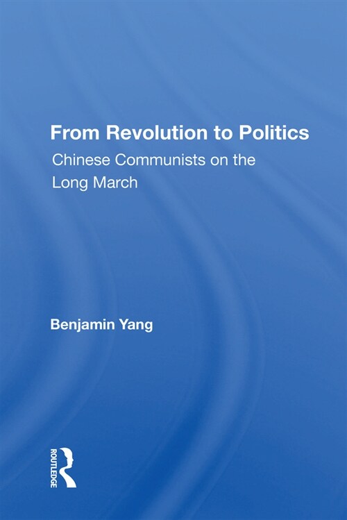 From Revolution To Politics : Chinese Communists On The Long March (Paperback)
