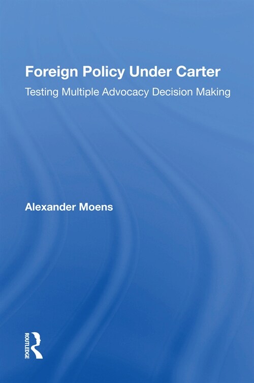 Foreign Policy Under Carter : Testing Multiple Advocacy Decision Making (Paperback)