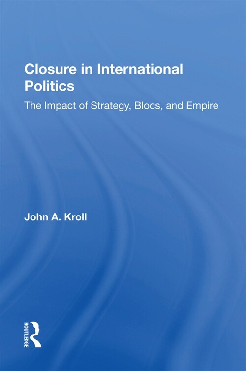 Closure In International Politics : The Impact Of Strategy, Blocs, And Empire (Paperback)