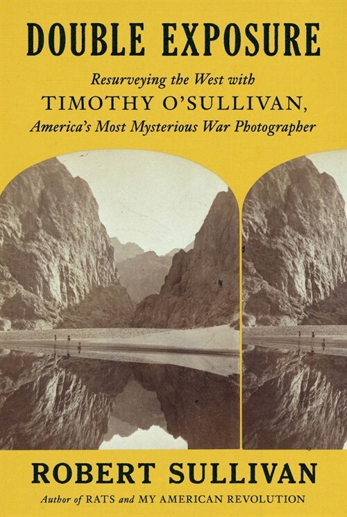 Double Exposure: Resurveying the West with Timothy OSullivan, Americas Most Mysterious War Photographer (Hardcover)