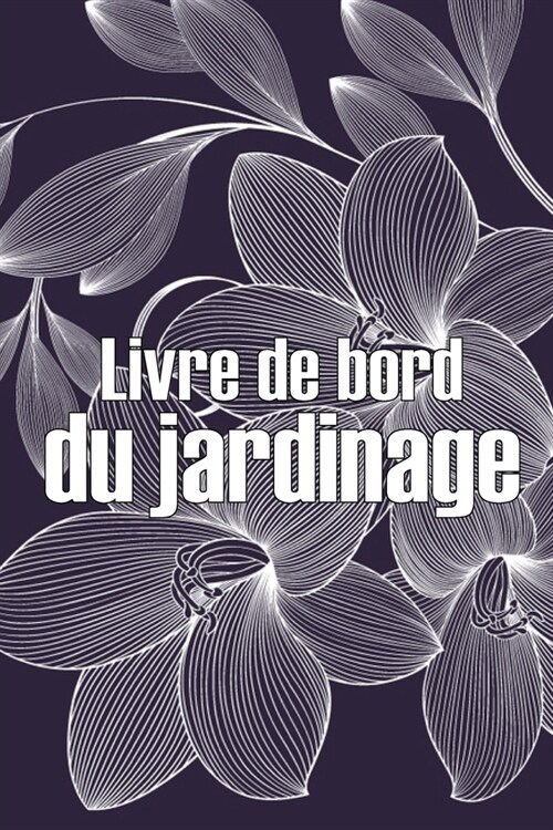 Livre de bord du jardinage: Jardinier dint?ieur et dext?ieur pour les d?utants et les jardiniers chevronn?, fleurs, fruits, l?umes, plantat (Paperback)