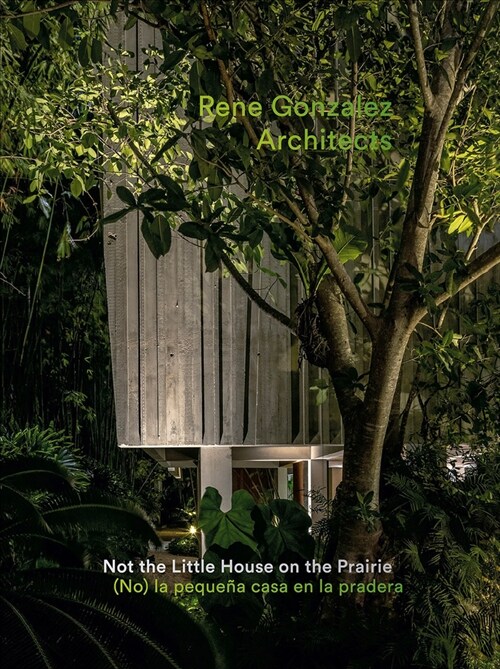 Rene Gonzalez Architects: Not the Little House on the Prairie (Hardcover)