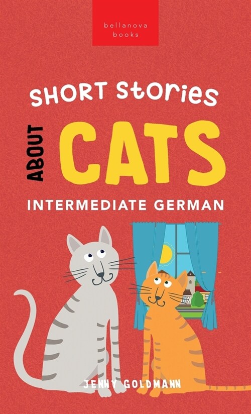 Short Stories about Cats in Intermediate German: 15 Purr-fect Stories for German Learners (B1-B2 CEFR) (Hardcover)