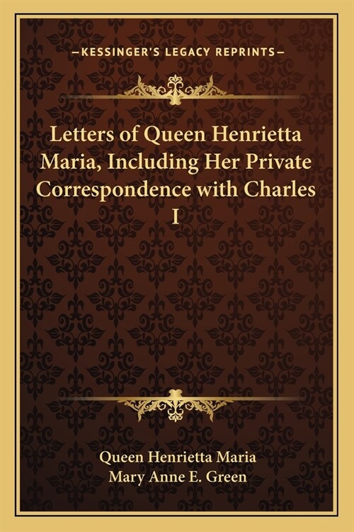 Letters of Queen Henrietta Maria, Including Her Private Correspondence with Charles I (Paperback)