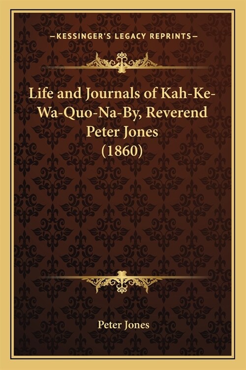 Life and Journals of Kah-Ke-Wa-Quo-Na-By, Reverend Peter Jones (1860) (Paperback)