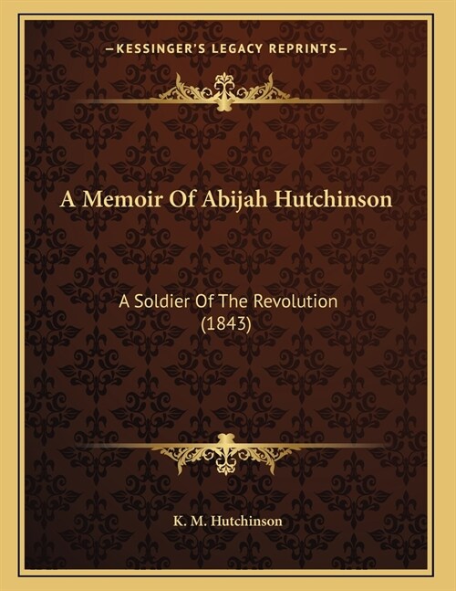 A Memoir Of Abijah Hutchinson: A Soldier Of The Revolution (1843) (Paperback)