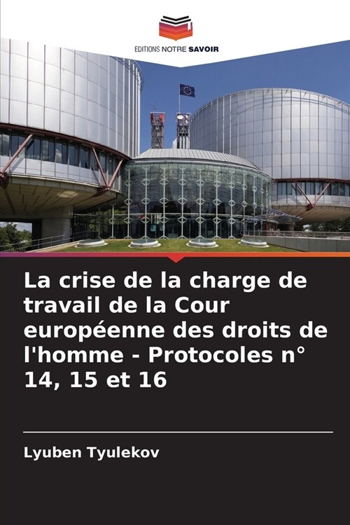 La crise de la charge de travail de la Cour europ?nne des droits de lhomme - Protocoles n?14, 15 et 16 (Paperback)