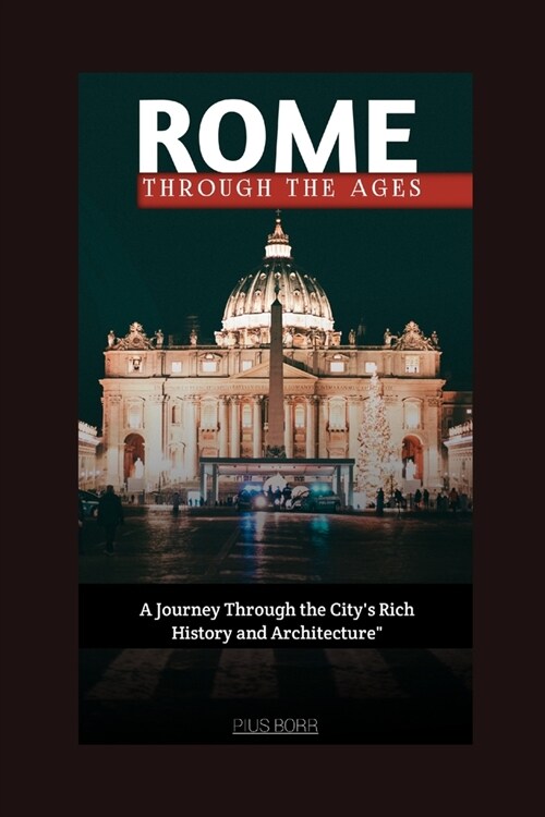 Rome, Through the Ages: A Journey Through the Citys Rich History and Architecture (Paperback)