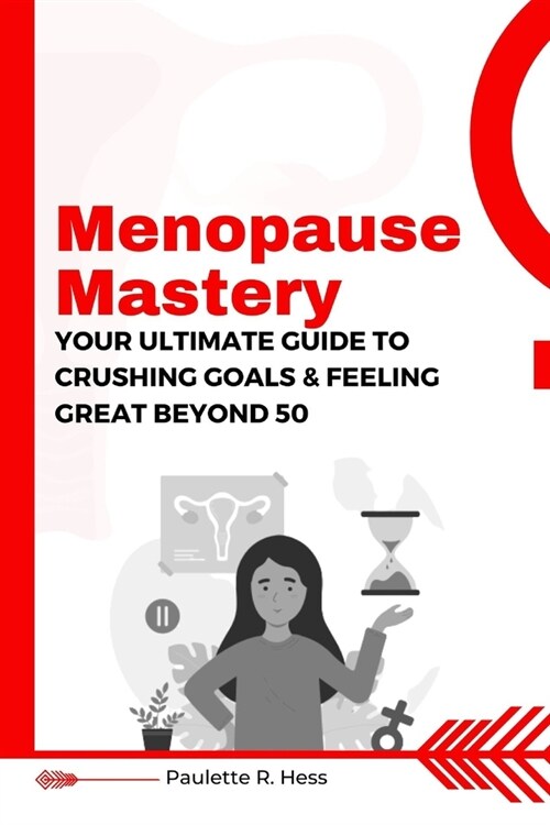Menopause Mastery: Your Ultimate Guide to Crushing Goals and Feeling Great Beyond 50 (Paperback)