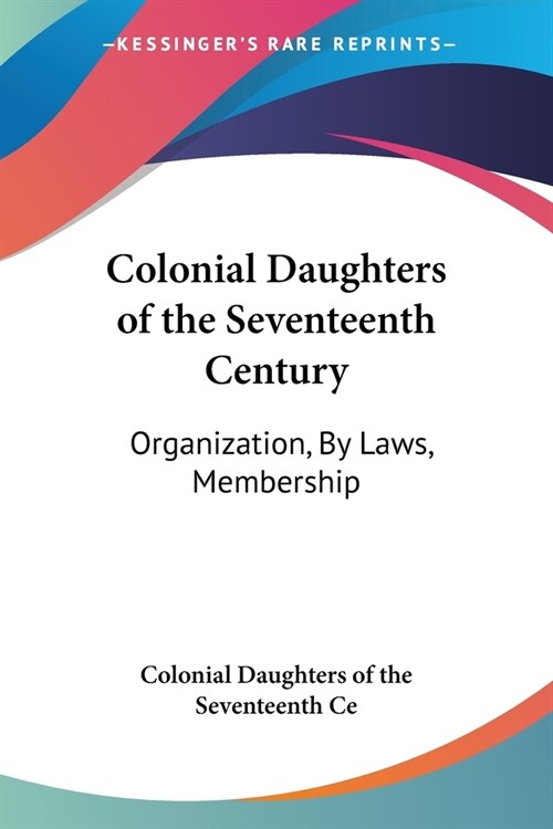 Colonial Daughters of the Seventeenth Century: Organization, By Laws, Membership (Paperback)