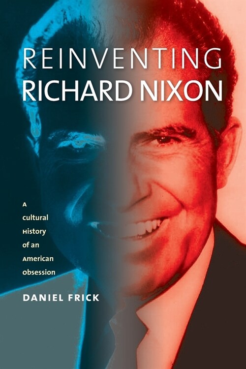 Reinventing Richard Nixon: A Cultural History of an American Obsession (Paperback)