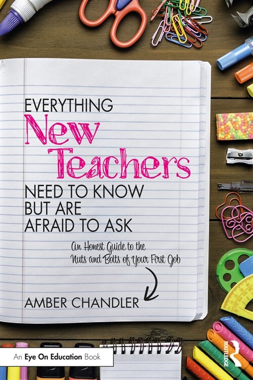 Everything New Teachers Need to Know But Are Afraid to Ask : An Honest Guide to the Nuts and Bolts of Your First Job (Paperback)