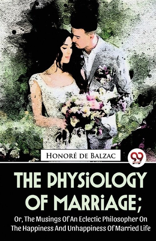 The Physiology Of Marriage; Or, The Musings Of An Eclectic Philosopher On The Happiness And Unhappiness Of Married Life (Paperback)