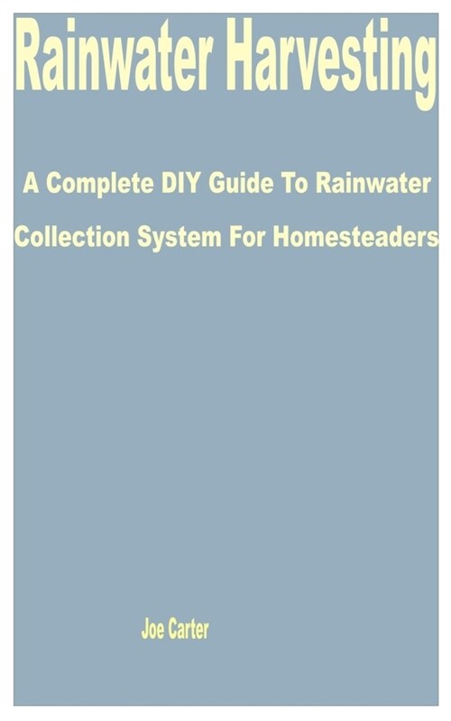 Rainwater Harvesting: A Complete DIY Guide to Rainwater Collection System for Homesteaders (Paperback)