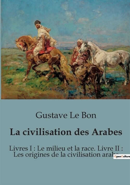 La civilisation des Arabes: Livres I: Le milieu et la race. Livre II: Les origines de la civilisation arabe (Paperback)