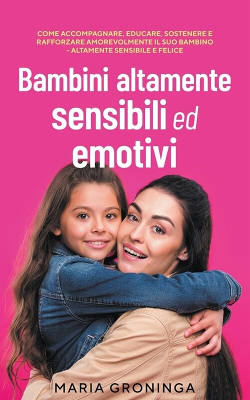 Bambini altamente sensibili ed emotivi: Come accompagnare, educare, sostenere e rafforzare amorevolmente il suo bambino - Altamente sensibile e felice (Paperback)