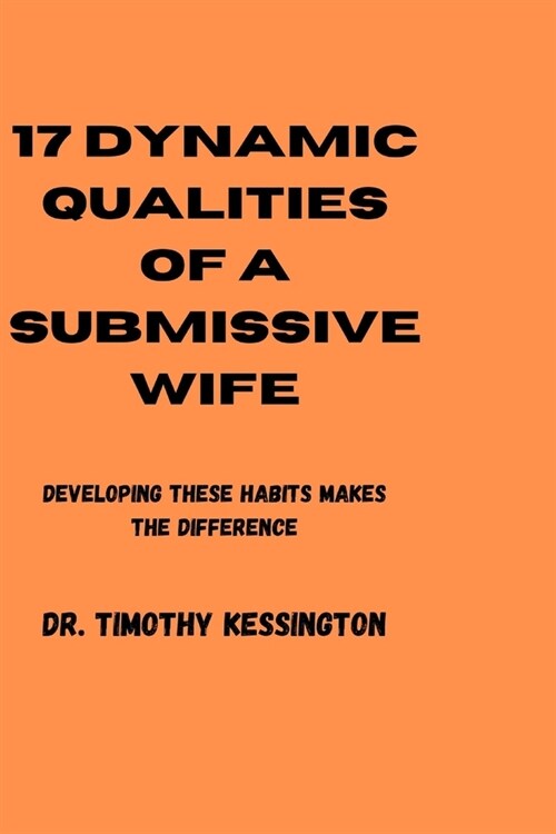 17 Dynamic Qualities of a Submissive Wife: Developing these habits makes the difference (Paperback)
