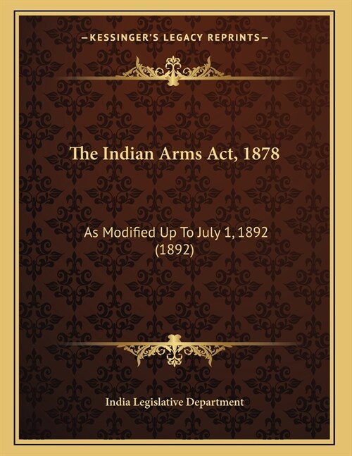 The Indian Arms Act, 1878: As Modified Up To July 1, 1892 (1892) (Paperback)
