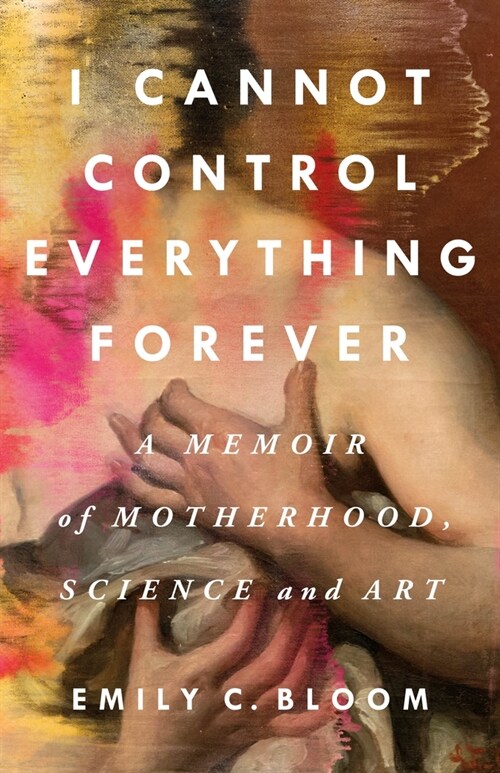 I Cannot Control Everything Forever: A Memoir of Motherhood, Science, and Art (Hardcover)