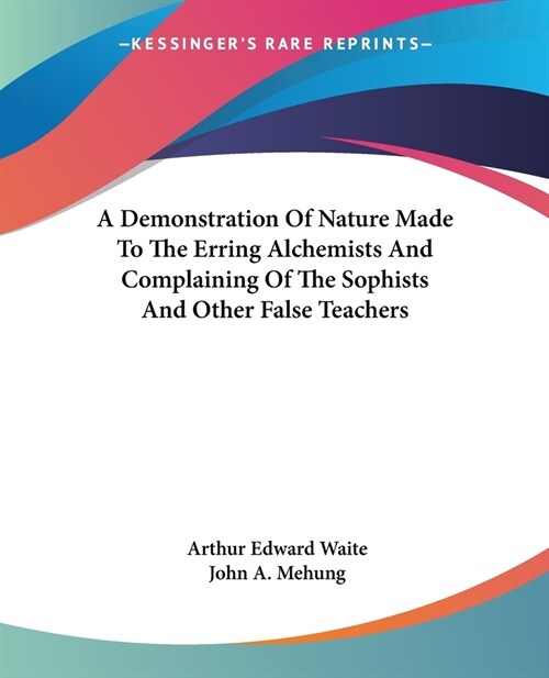 A Demonstration Of Nature Made To The Erring Alchemists And Complaining Of The Sophists And Other False Teachers (Paperback)