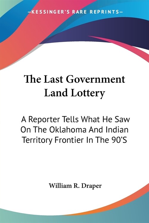 The Last Government Land Lottery: A Reporter Tells What He Saw On The Oklahoma And Indian Territory Frontier In The 90S (Paperback)