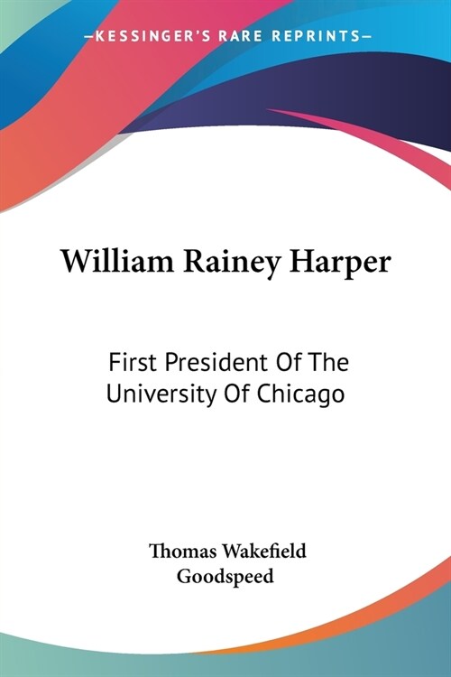 William Rainey Harper: First President Of The University Of Chicago (Paperback)