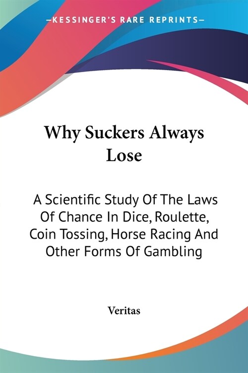 Why Suckers Always Lose: A Scientific Study Of The Laws Of Chance In Dice, Roulette, Coin Tossing, Horse Racing And Other Forms Of Gambling (Paperback)
