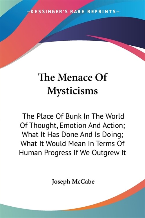 The Menace Of Mysticisms: The Place Of Bunk In The World Of Thought, Emotion And Action; What It Has Done And Is Doing; What It Would Mean In Te (Paperback)