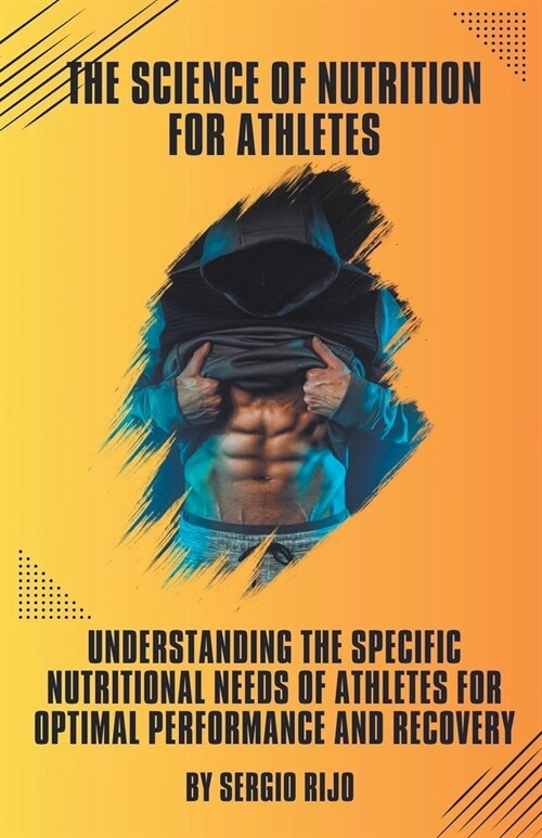 The Science of Nutrition for Athletes: Understanding the Specific Nutritional Needs of Athletes for Optimal Performance and Recovery (Paperback)