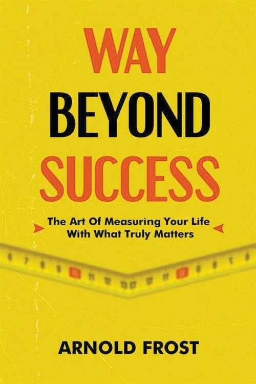 Way Beyond Success: The Art Of Measuring Your Life With What Truly Matters (Paperback)