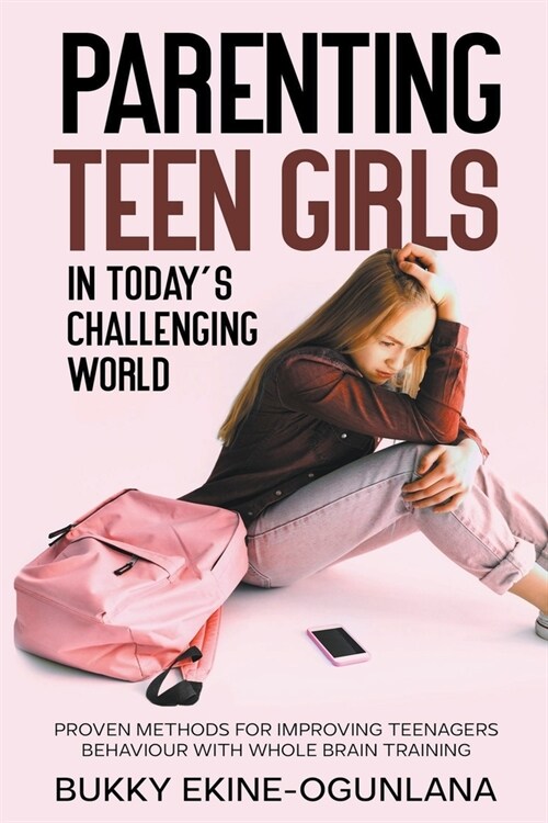 Parenting Teen Girls in Todays Challenging World: Proven Methods for Improving Teenagers Behaviour with Whole Brain Training (Paperback)