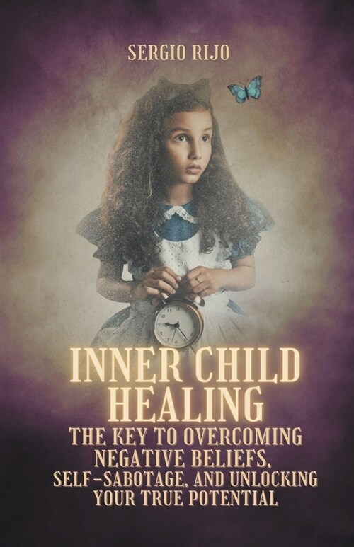 Inner Child Healing: The Key to Overcoming Negative Beliefs, Self-Sabotage, and Unlocking Your True Potential (Paperback)